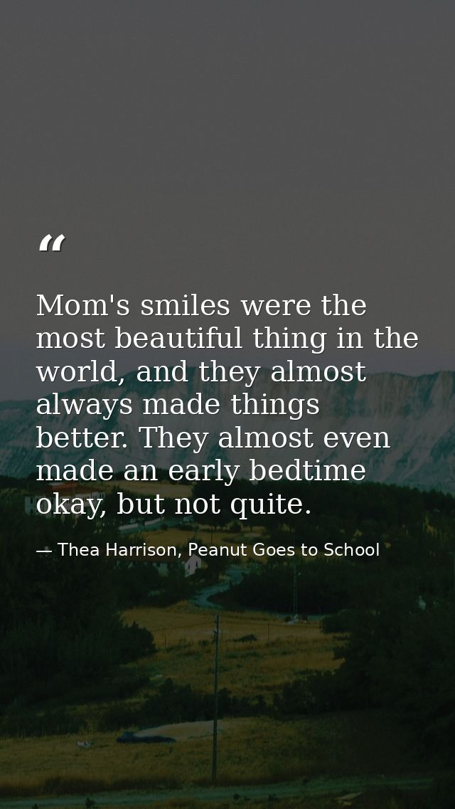 Mom's smiles were the most beautiful thing in the world, and they almost always made things better. They almost even mad — Thea Harrison, Peanut Goes to School