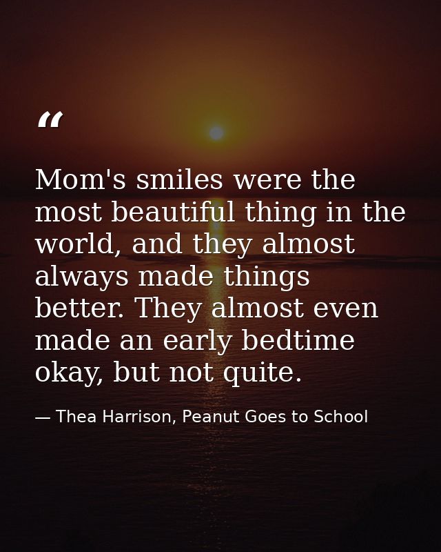 Mom's smiles were the most beautiful thing in the world, and they almost always made things better. They almost even mad — Thea Harrison, Peanut Goes to School