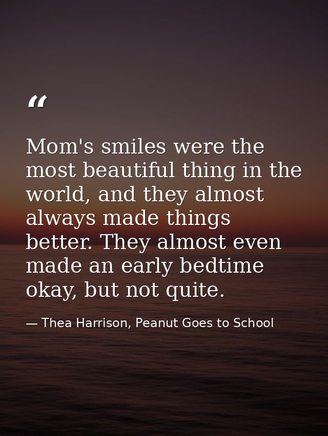 Mom's smiles were the most beautiful thing in the world, and they almost always made things better. They almost even mad — Thea Harrison, Peanut Goes to School