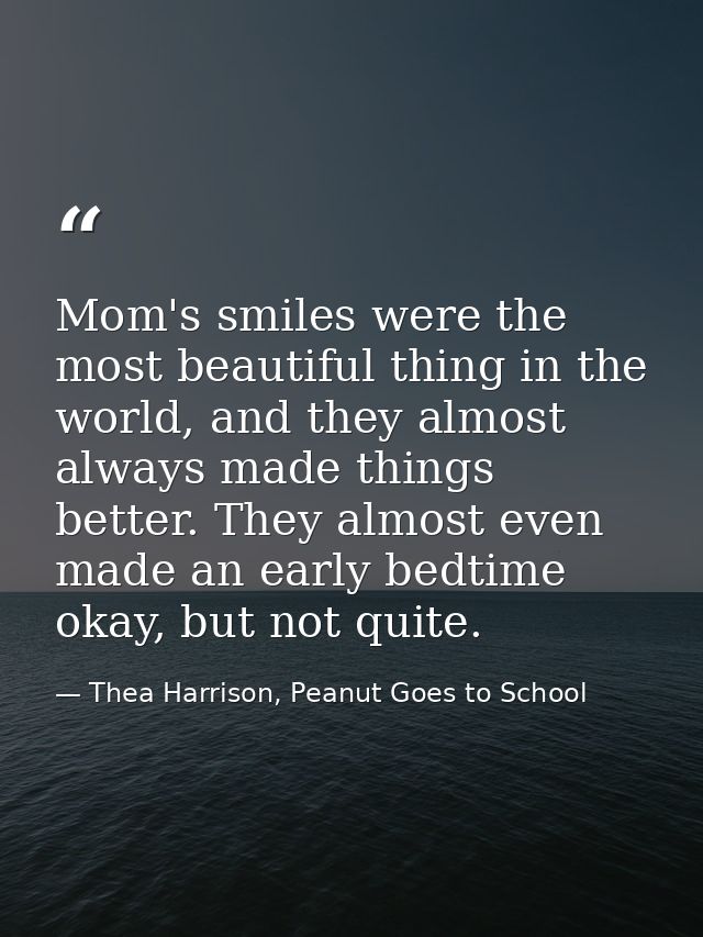 Mom's smiles were the most beautiful thing in the world, and they almost always made things better. They almost even mad — Thea Harrison, Peanut Goes to School