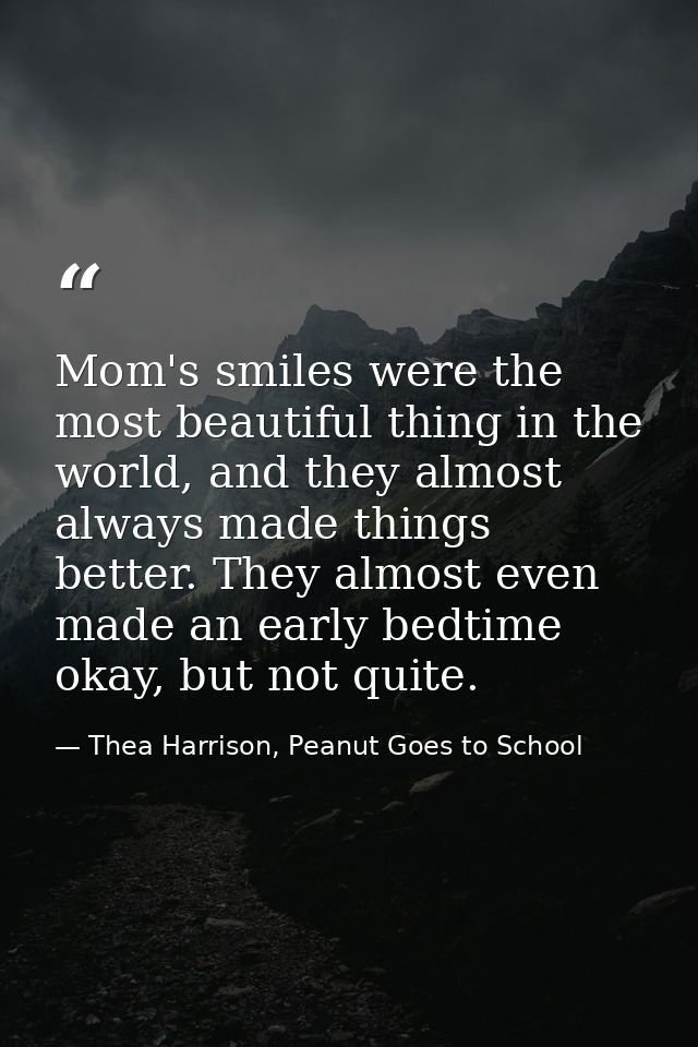 Mom's smiles were the most beautiful thing in the world, and they almost always made things better. They almost even mad — Thea Harrison, Peanut Goes to School