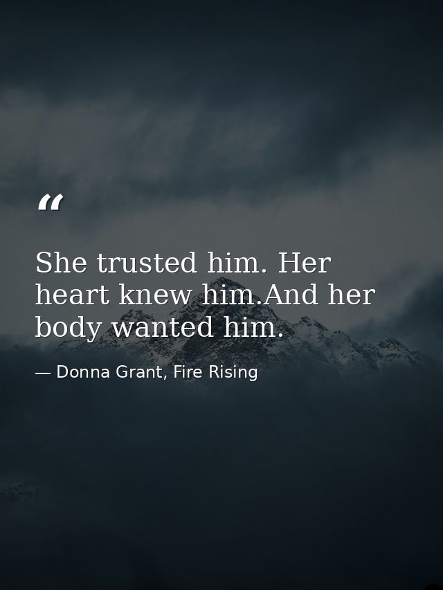 She trusted him. Her heart knew him.And her body wanted him. — Donna Grant, Fire Rising