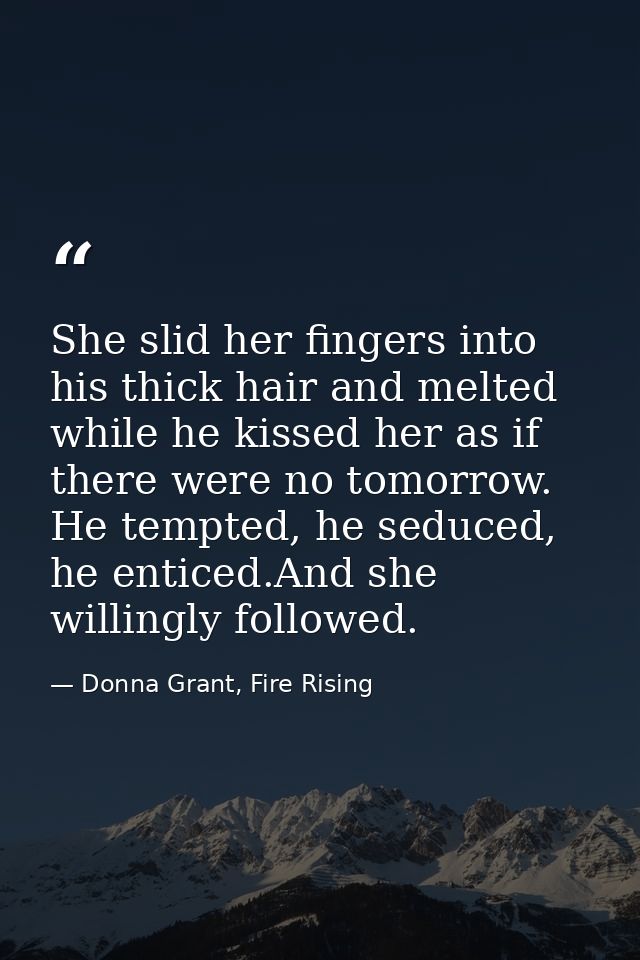 She slid her fingers into his thick hair and melted while he kissed her as if there were no tomorrow. He tempted, he sed — Donna Grant, Fire Rising