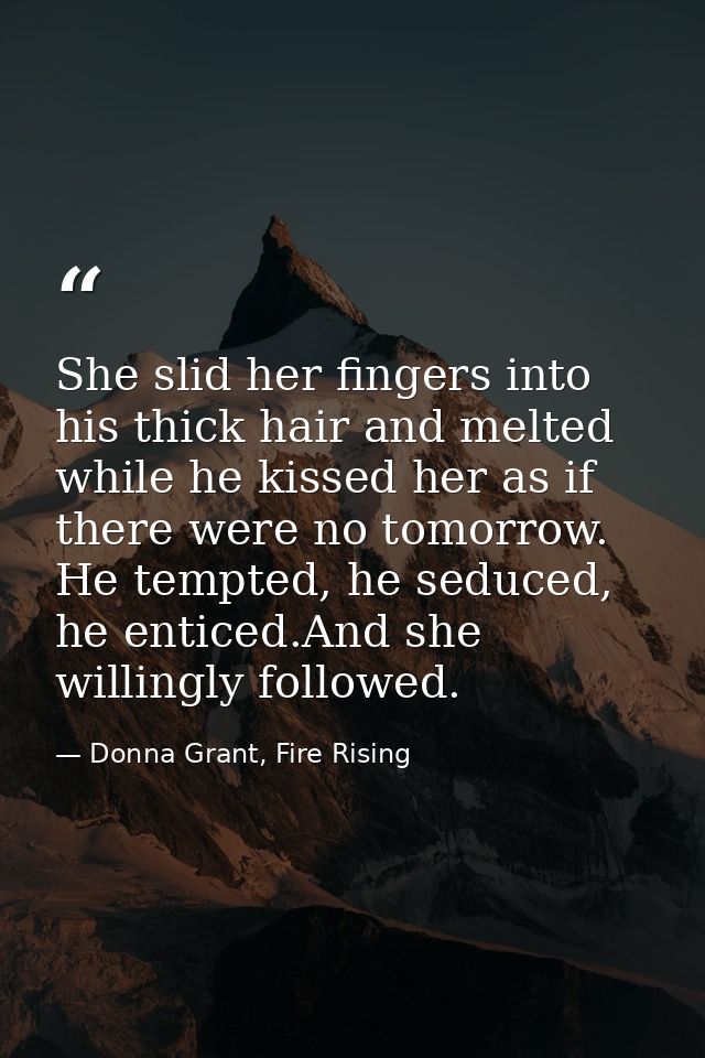 She slid her fingers into his thick hair and melted while he kissed her as if there were no tomorrow. He tempted, he sed — Donna Grant, Fire Rising