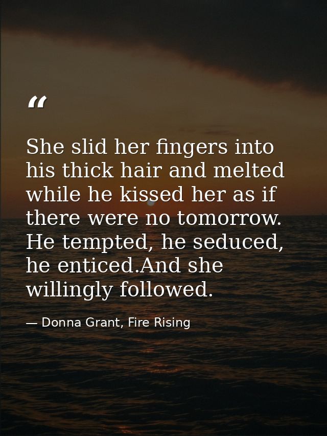 She slid her fingers into his thick hair and melted while he kissed her as if there were no tomorrow. He tempted, he sed — Donna Grant, Fire Rising