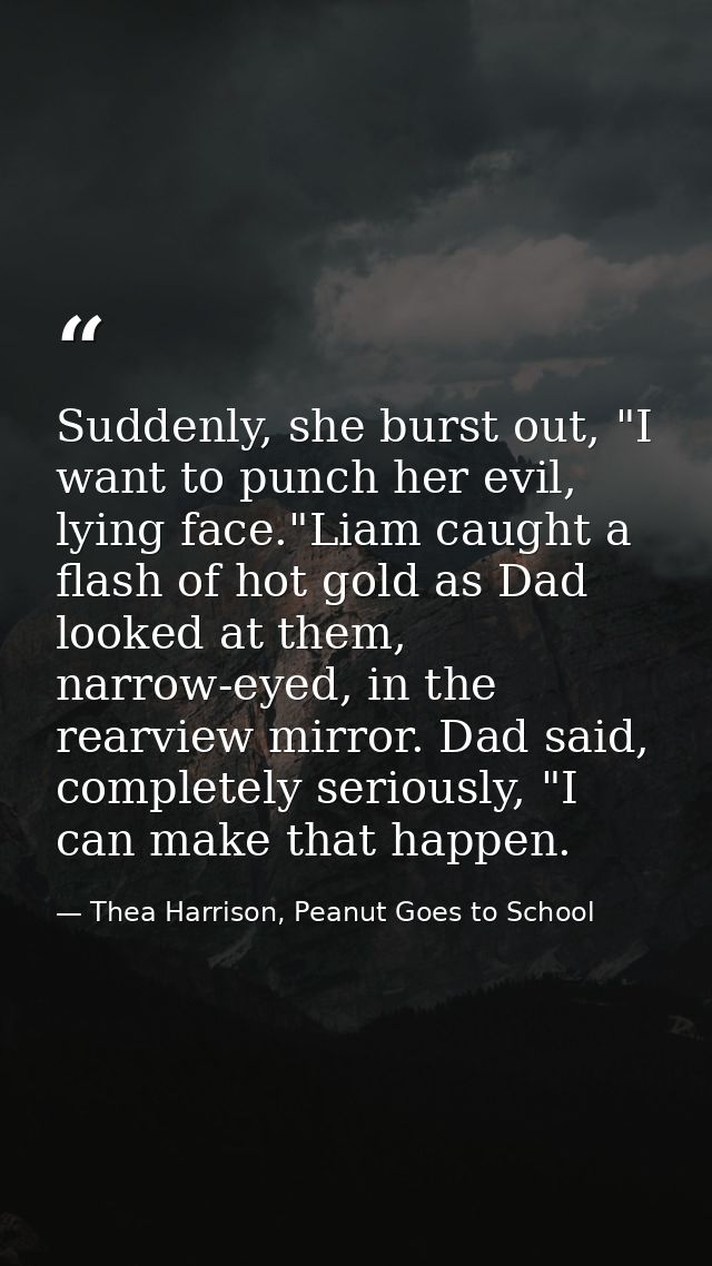 Suddenly, she burst out, "I want to punch her evil, lying face."Liam caught a flash of hot gold as Dad looked at them, n — Thea Harrison, Peanut Goes to School