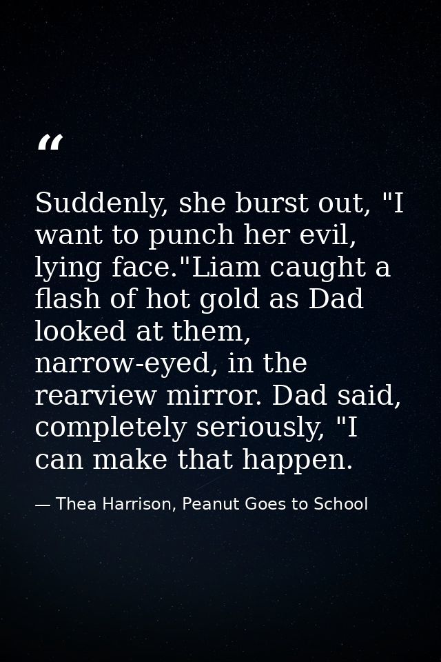 Suddenly, she burst out, "I want to punch her evil, lying face."Liam caught a flash of hot gold as Dad looked at them, n — Thea Harrison, Peanut Goes to School