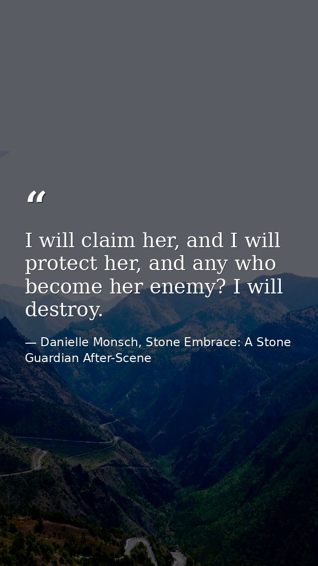I will claim her, and I will protect her, and any who become her enemy? I will destroy. — Danielle Monsch, Stone Embrace: A Stone Guardian After-Scene