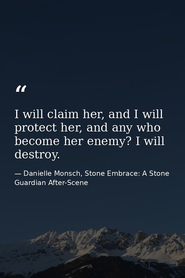 I will claim her, and I will protect her, and any who become her enemy? I will destroy. — Danielle Monsch, Stone Embrace: A Stone Guardian After-Scene