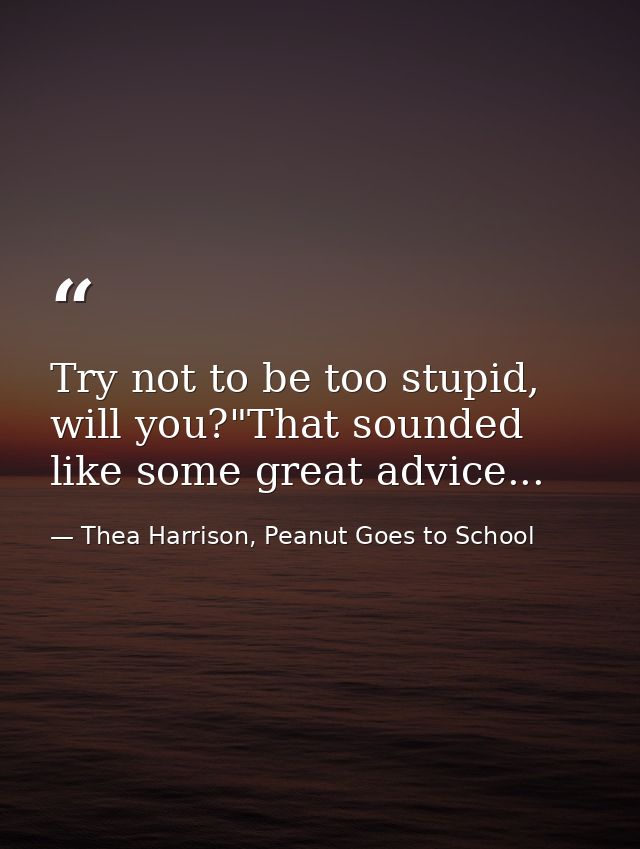 Try not to be too stupid, will you?"That sounded like some great advice... — Thea Harrison, Peanut Goes to School
