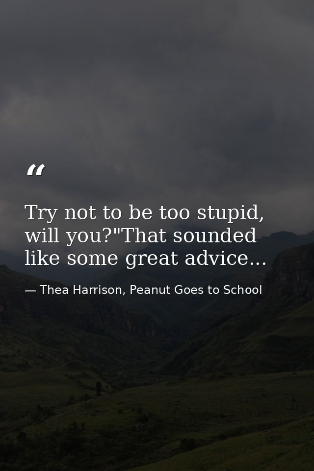 Try not to be too stupid, will you?"That sounded like some great advice... — Thea Harrison, Peanut Goes to School
