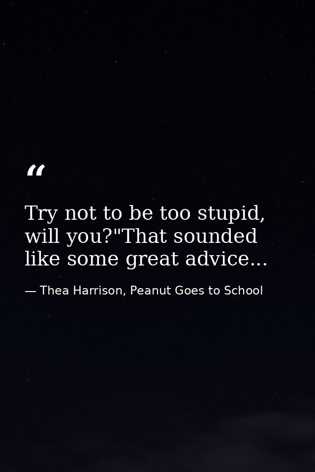 Try not to be too stupid, will you?"That sounded like some great advice... — Thea Harrison, Peanut Goes to School