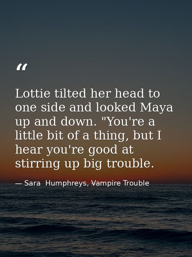 Lottie tilted her head to one side and looked Maya up and down. "You're a little bit of a thing, but I hear you're good  — Sara  Humphreys, Vampire Trouble