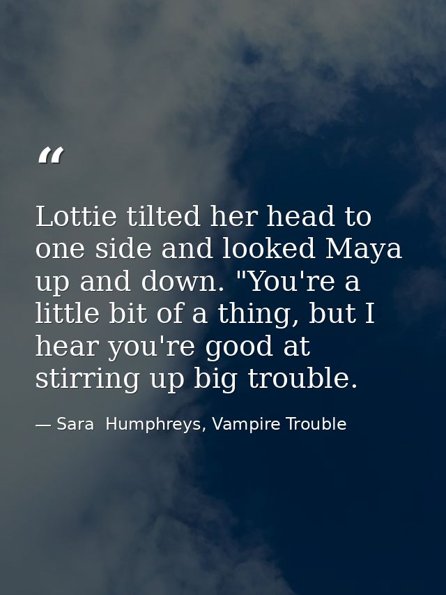 Lottie tilted her head to one side and looked Maya up and down. "You're a little bit of a thing, but I hear you're good  — Sara  Humphreys, Vampire Trouble