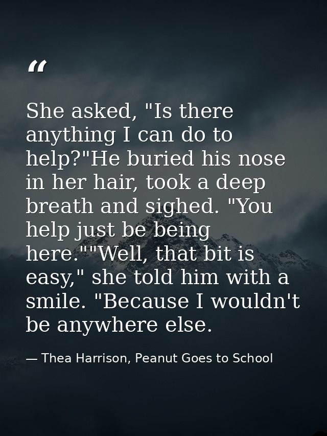 She asked, "Is there anything I can do to help?"He buried his nose in her hair, took a deep breath and sighed. "You help — Thea Harrison, Peanut Goes to School