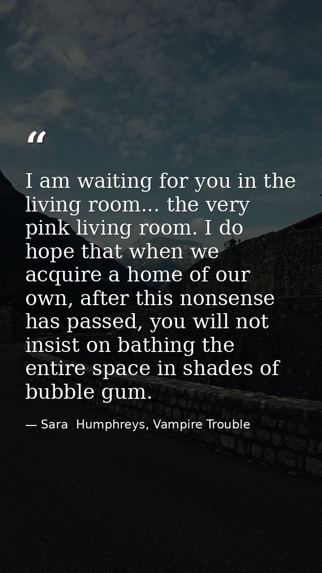 I am waiting for you in the living room... the very pink living room. I do hope that when we acquire a home of our own,  — Sara  Humphreys, Vampire Trouble
