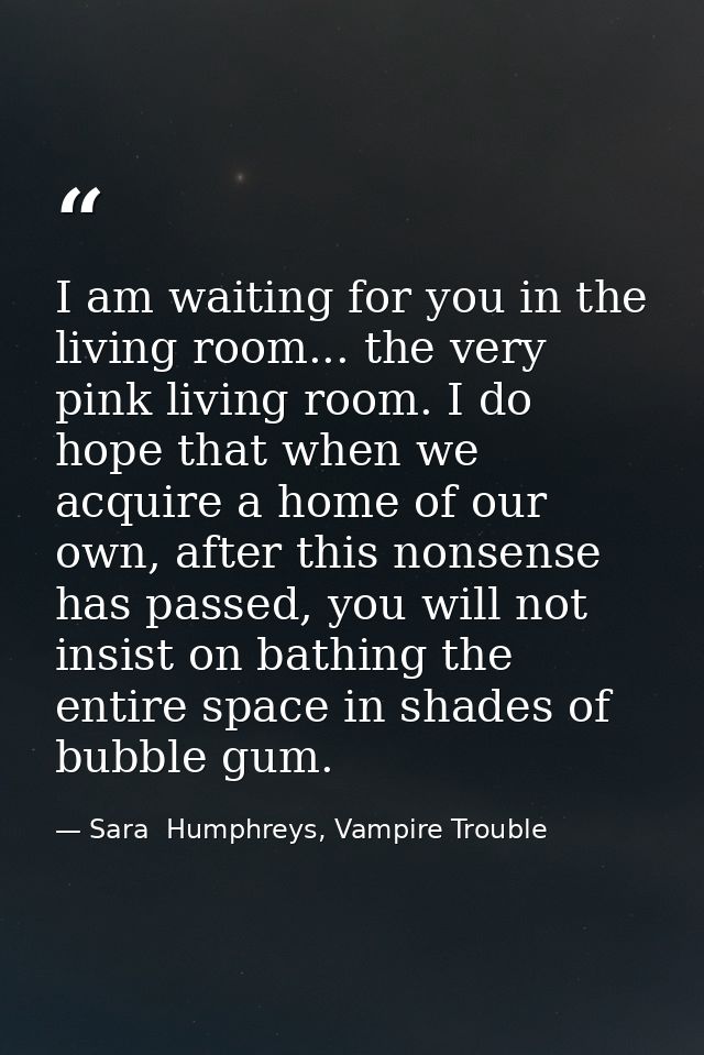 I am waiting for you in the living room... the very pink living room. I do hope that when we acquire a home of our own,  — Sara  Humphreys, Vampire Trouble