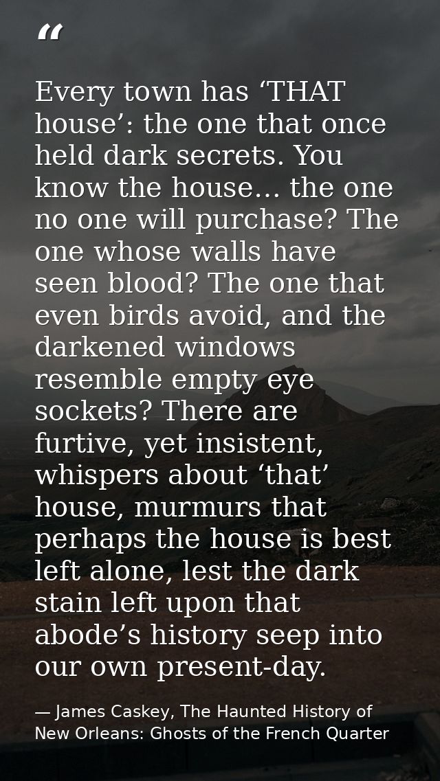 Every town has ‘THAT house’: the one that once held dark secrets. You know the house… the one no one will purchase? The  — James Caskey, The Haunted History of New Orleans: Ghosts of the French Quarter