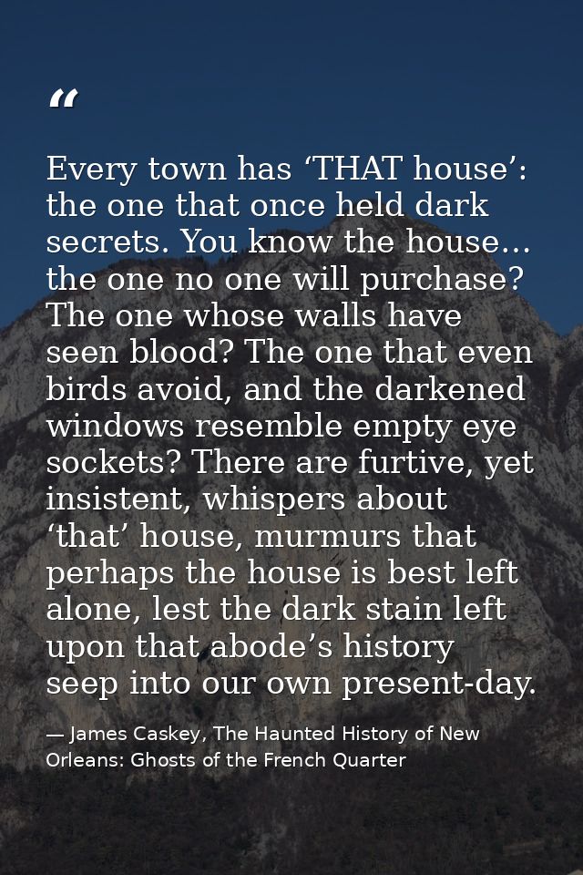 Every town has ‘THAT house’: the one that once held dark secrets. You know the house… the one no one will purchase? The  — James Caskey, The Haunted History of New Orleans: Ghosts of the French Quarter