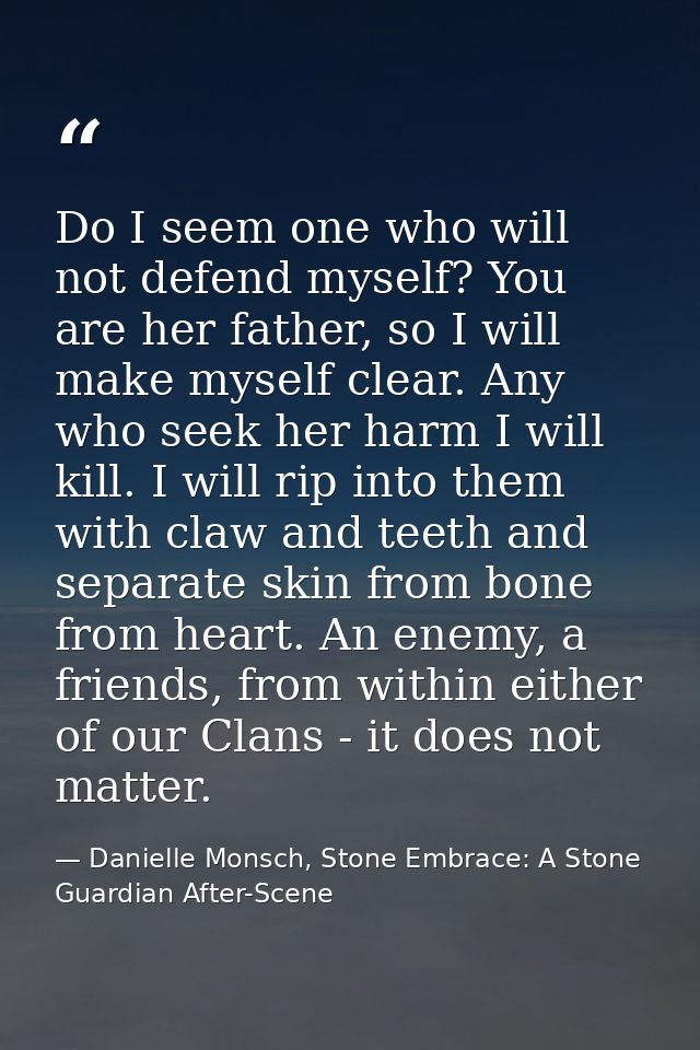 Do I seem one who will not defend myself? You are her father, so I will make myself clear. Any who seek her harm I will  — Danielle Monsch, Stone Embrace: A Stone Guardian After-Scene