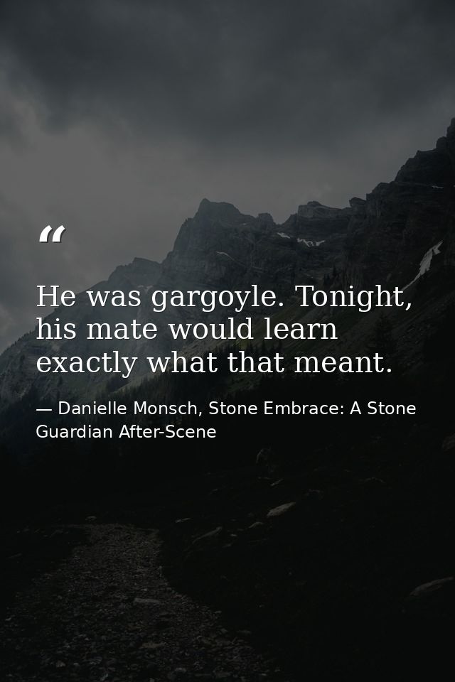 He was gargoyle. Tonight, his mate would learn exactly what that meant. — Danielle Monsch, Stone Embrace: A Stone Guardian After-Scene
