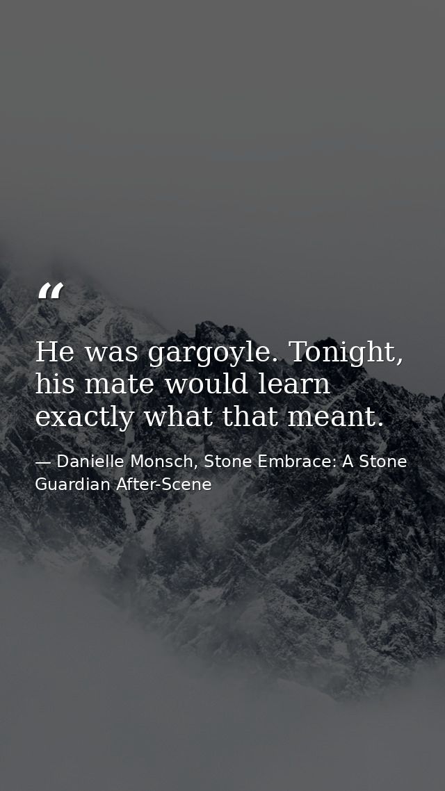 He was gargoyle. Tonight, his mate would learn exactly what that meant. — Danielle Monsch, Stone Embrace: A Stone Guardian After-Scene