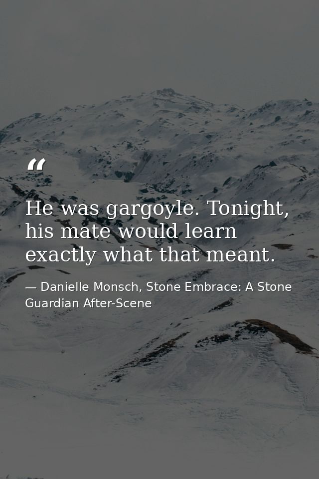 He was gargoyle. Tonight, his mate would learn exactly what that meant. — Danielle Monsch, Stone Embrace: A Stone Guardian After-Scene