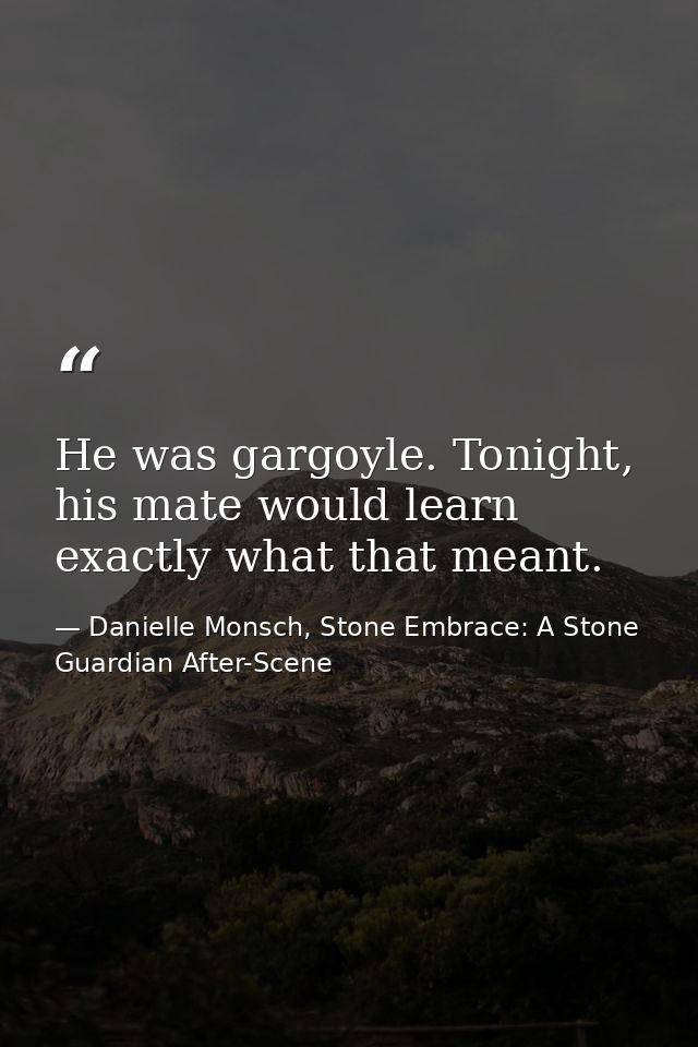 He was gargoyle. Tonight, his mate would learn exactly what that meant. — Danielle Monsch, Stone Embrace: A Stone Guardian After-Scene