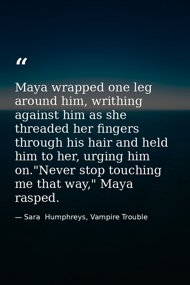Maya wrapped one leg around him, writhing against him as she threaded her fingers through his hair and held him to her,  — Sara  Humphreys, Vampire Trouble