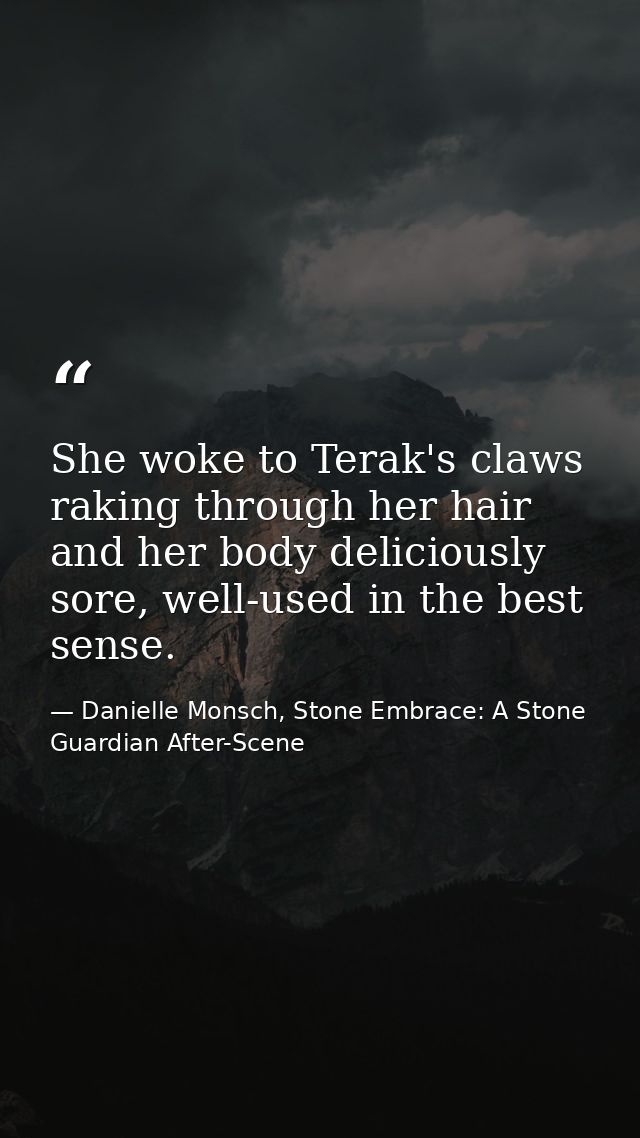 She woke to Terak's claws raking through her hair and her body deliciously sore, well-used in the best sense. — Danielle Monsch, Stone Embrace: A Stone Guardian After-Scene
