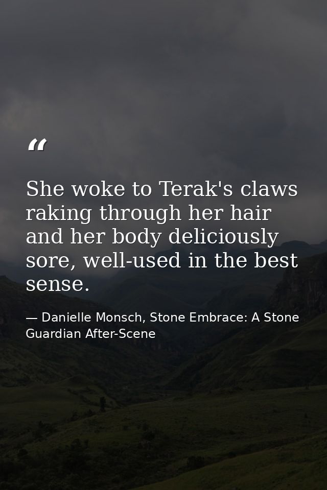 She woke to Terak's claws raking through her hair and her body deliciously sore, well-used in the best sense. — Danielle Monsch, Stone Embrace: A Stone Guardian After-Scene