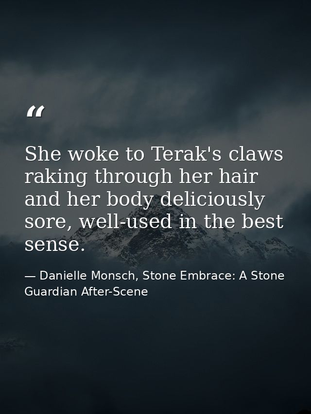 She woke to Terak's claws raking through her hair and her body deliciously sore, well-used in the best sense. — Danielle Monsch, Stone Embrace: A Stone Guardian After-Scene