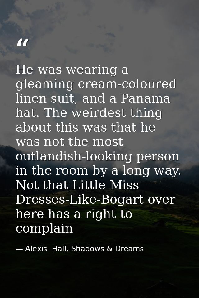 He was wearing a gleaming cream-coloured linen suit, and a Panama hat. The weirdest thing about this was that he was not — Alexis  Hall, Shadows & Dreams