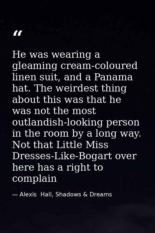 He was wearing a gleaming cream-coloured linen suit, and a Panama hat. The weirdest thing about this was that he was not — Alexis  Hall, Shadows & Dreams