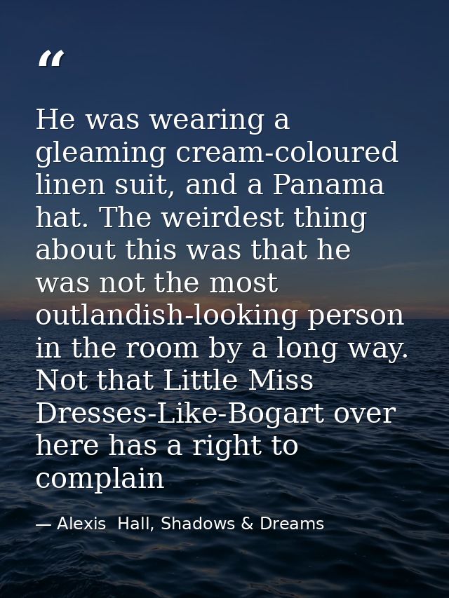 He was wearing a gleaming cream-coloured linen suit, and a Panama hat. The weirdest thing about this was that he was not — Alexis  Hall, Shadows & Dreams