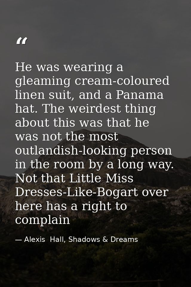 He was wearing a gleaming cream-coloured linen suit, and a Panama hat. The weirdest thing about this was that he was not — Alexis  Hall, Shadows & Dreams