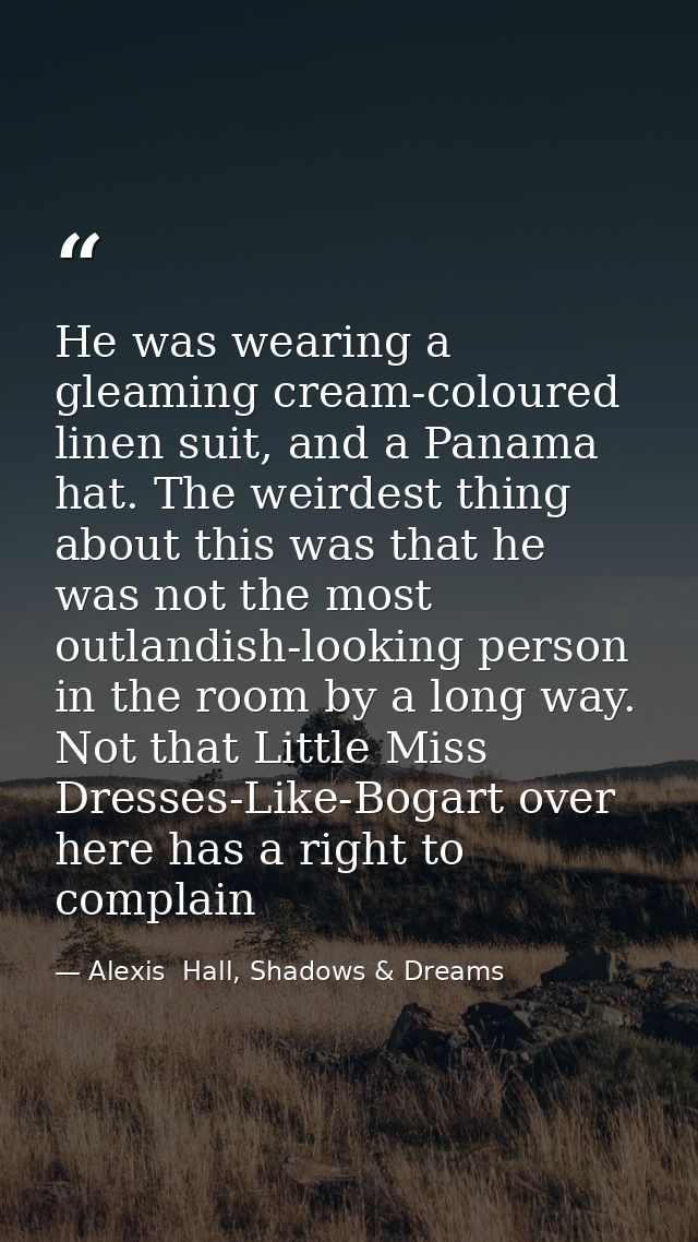 He was wearing a gleaming cream-coloured linen suit, and a Panama hat. The weirdest thing about this was that he was not — Alexis  Hall, Shadows & Dreams