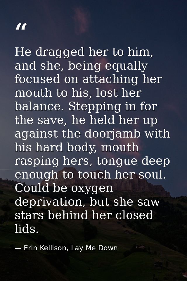 He dragged her to him, and she, being equally focused on attaching her mouth to his, lost her balance. Stepping in for t — Erin Kellison, Lay Me Down