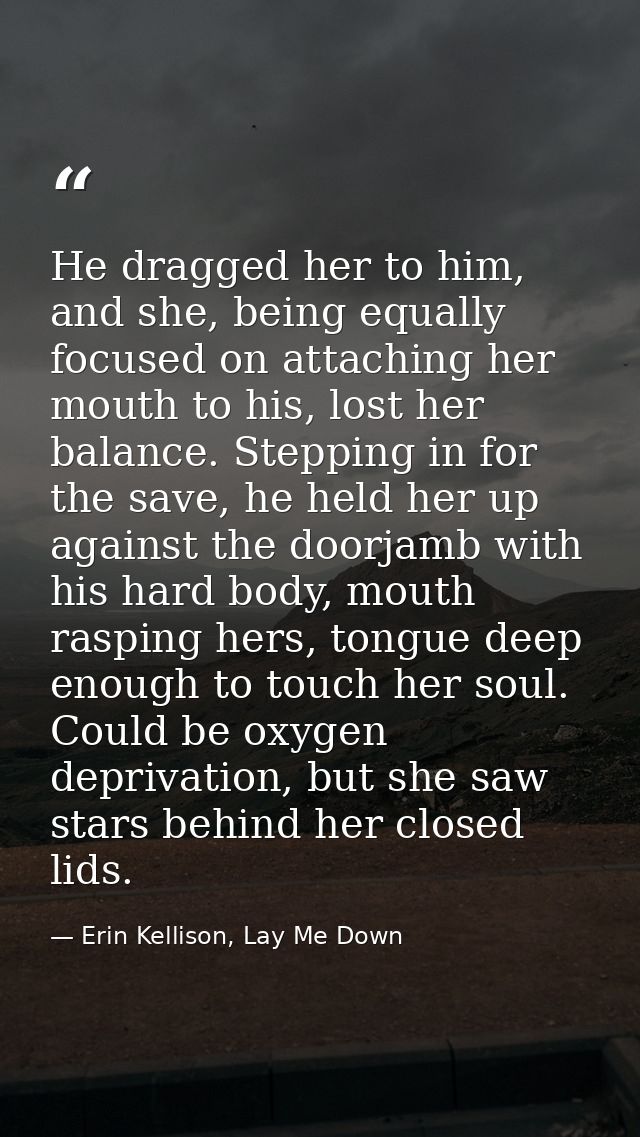 He dragged her to him, and she, being equally focused on attaching her mouth to his, lost her balance. Stepping in for t — Erin Kellison, Lay Me Down