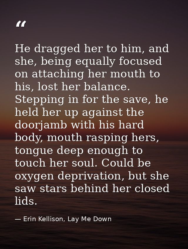 He dragged her to him, and she, being equally focused on attaching her mouth to his, lost her balance. Stepping in for t — Erin Kellison, Lay Me Down