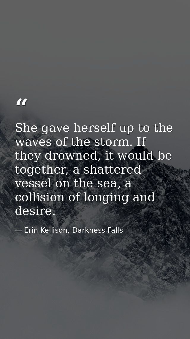 She gave herself up to the waves of the storm. If they drowned, it would be together, a shattered vessel on the sea, a c — Erin Kellison, Darkness Falls