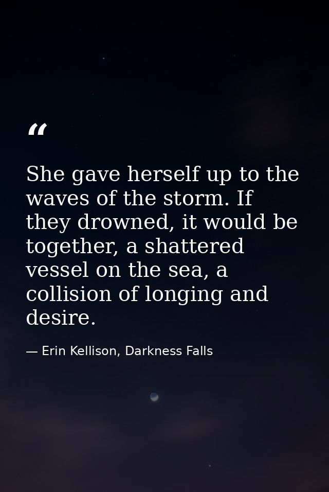 She gave herself up to the waves of the storm. If they drowned, it would be together, a shattered vessel on the sea, a c — Erin Kellison, Darkness Falls