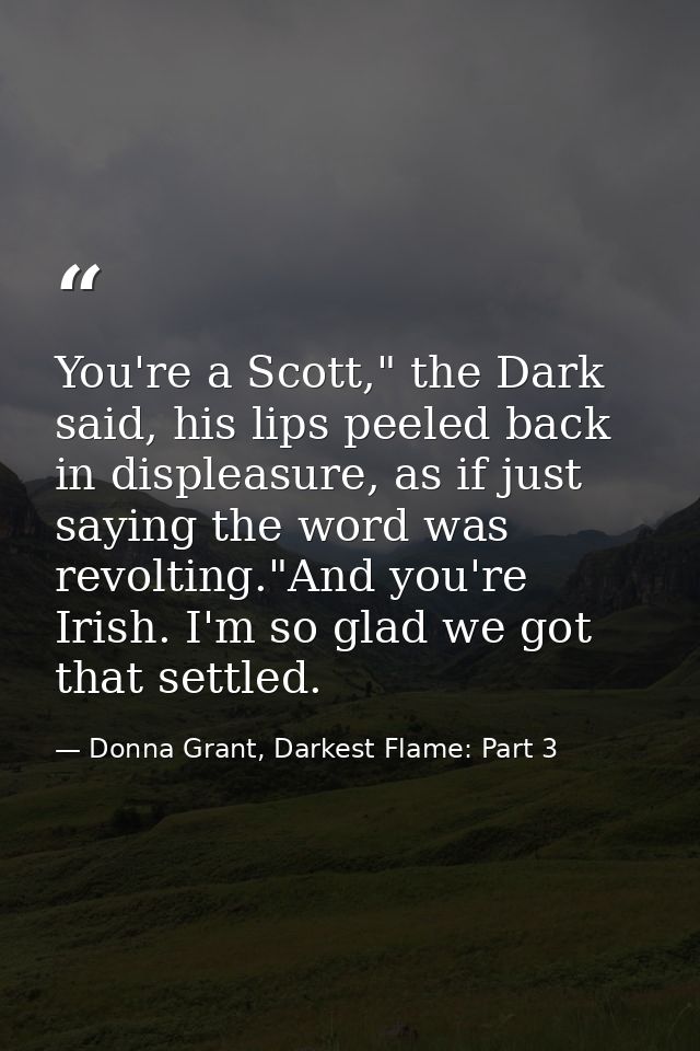 You're a Scott," the Dark said, his lips peeled back in displeasure, as if just saying the word was revolting."And you'r — Donna Grant, Darkest Flame: Part 3