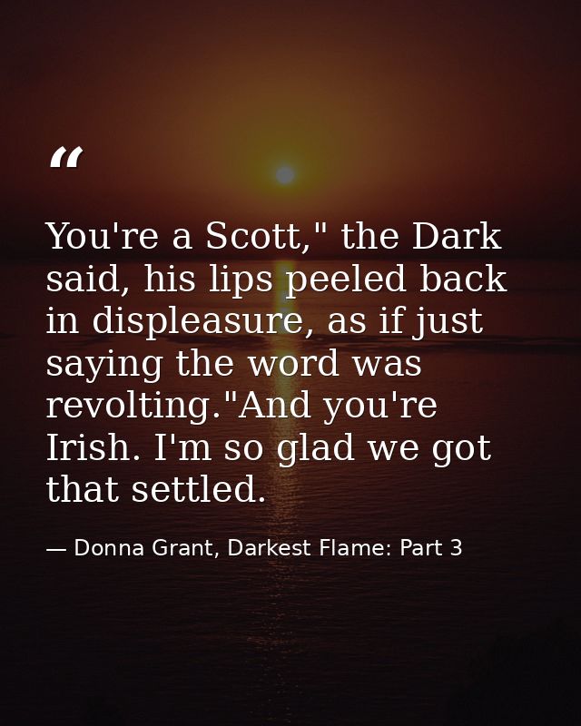 You're a Scott," the Dark said, his lips peeled back in displeasure, as if just saying the word was revolting."And you'r — Donna Grant, Darkest Flame: Part 3