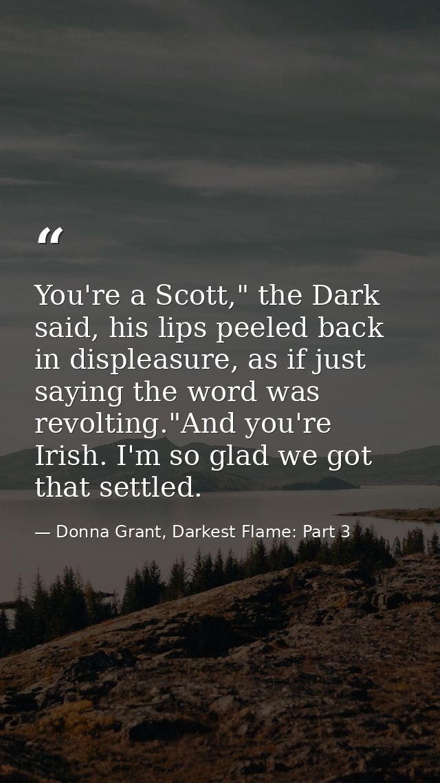 You're a Scott," the Dark said, his lips peeled back in displeasure, as if just saying the word was revolting."And you'r — Donna Grant, Darkest Flame: Part 3