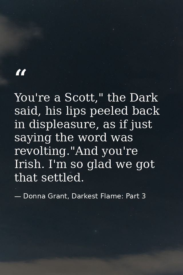 You're a Scott," the Dark said, his lips peeled back in displeasure, as if just saying the word was revolting."And you'r — Donna Grant, Darkest Flame: Part 3