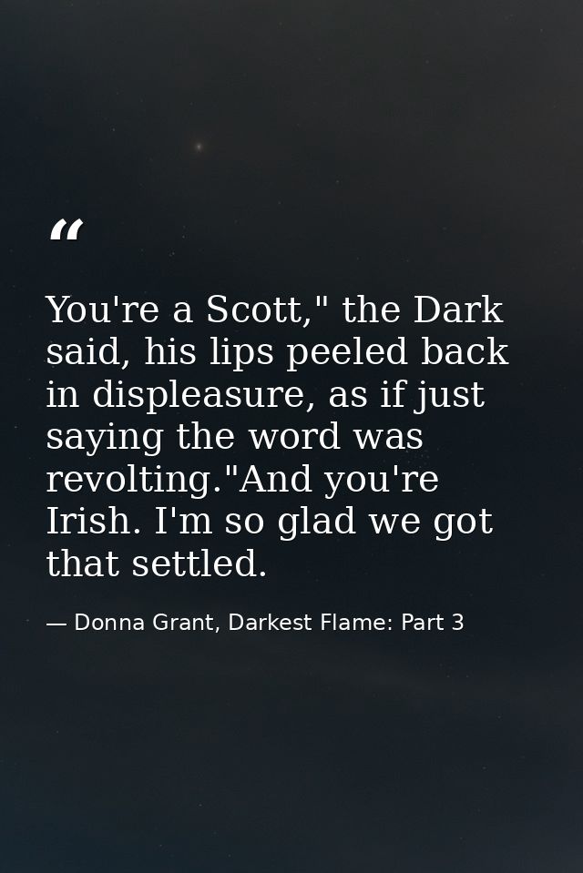 You're a Scott," the Dark said, his lips peeled back in displeasure, as if just saying the word was revolting."And you'r — Donna Grant, Darkest Flame: Part 3