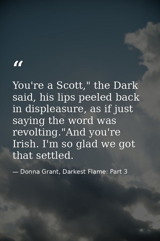 You're a Scott," the Dark said, his lips peeled back in displeasure, as if just saying the word was revolting."And you'r — Donna Grant, Darkest Flame: Part 3
