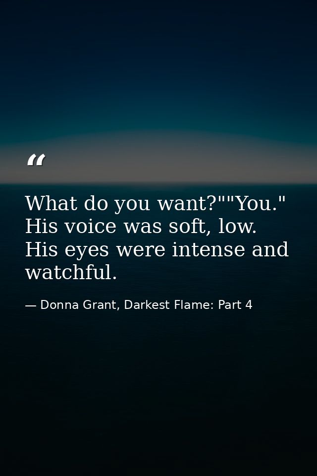 What do you want?""You." His voice was soft, low. His eyes were intense and watchful. — Donna Grant, Darkest Flame: Part 4