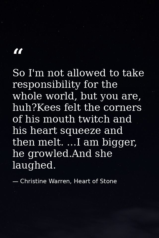 So I'm not allowed to take responsibility for the whole world, but you are, huh?Kees felt the corners of his mouth twitc — Christine Warren, Heart of Stone